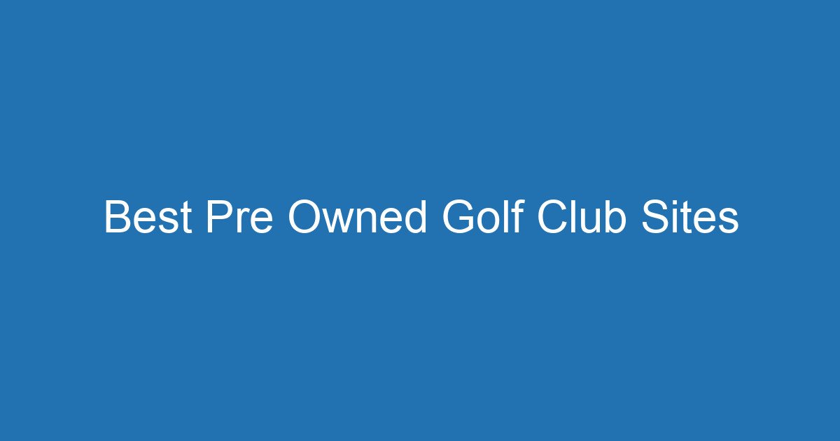 Best Pre Owned Golf Club Sites 3 Aitm Title 16095 1782267922