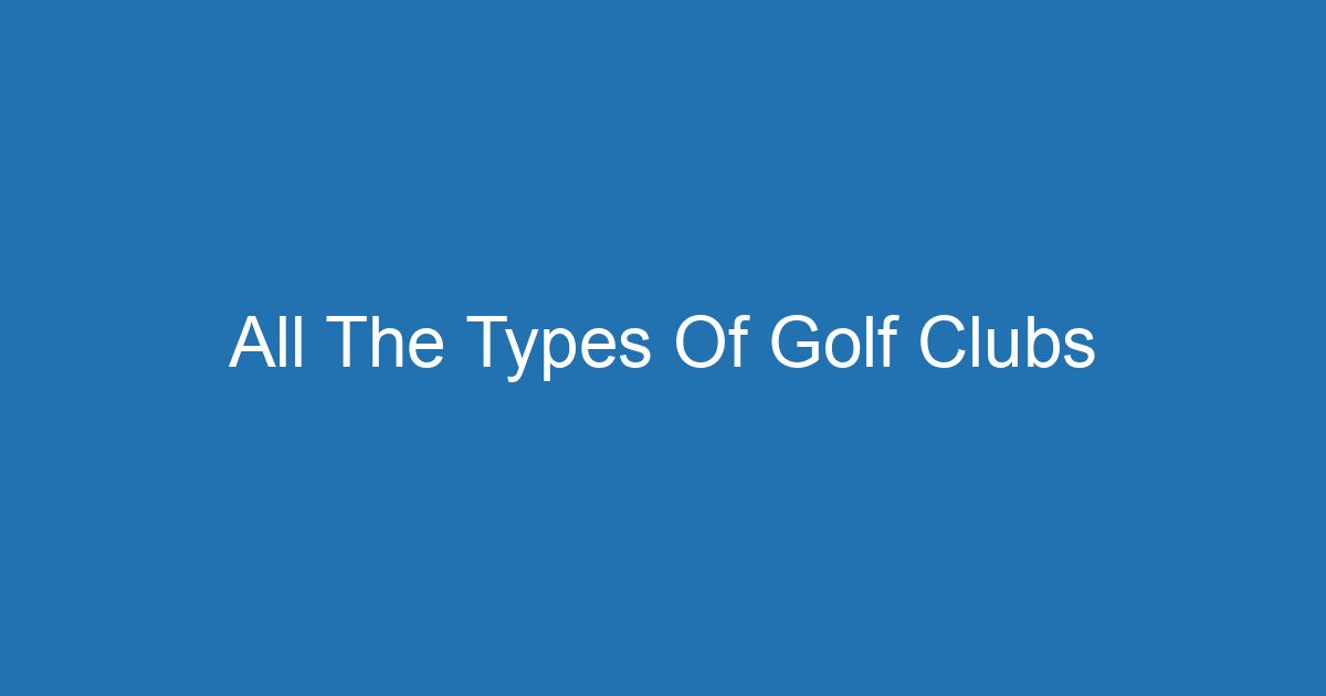 All The Types Of Golf Clubs 3 Aitm Title 17612 1782421789