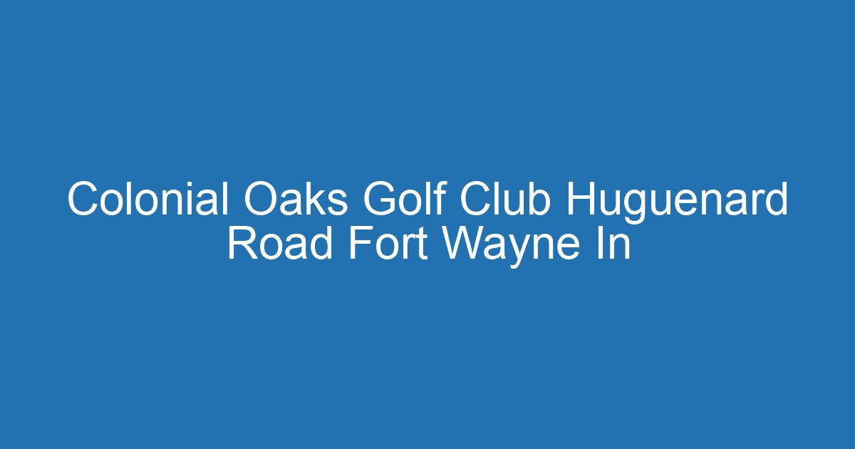 Colonial Oaks Golf Club - Custom Golf Equipment Testing And Reviews