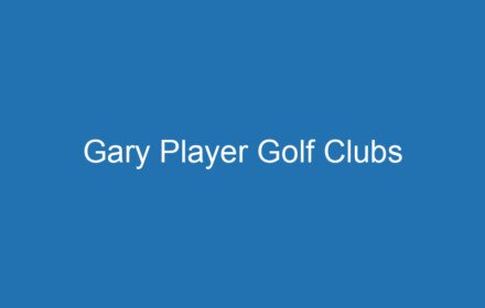 Gary Player Golf Clubs - Professional Custom Forged Irons and Woods