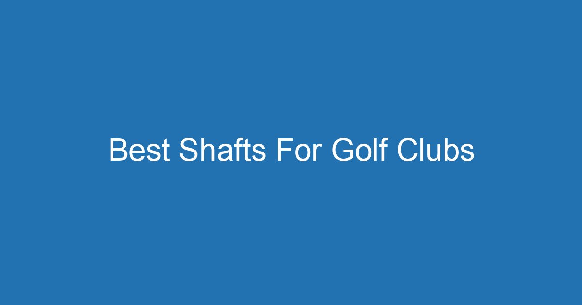 Best Shafts For Golf Clubs 3 Aitm Title 19972 1784927416