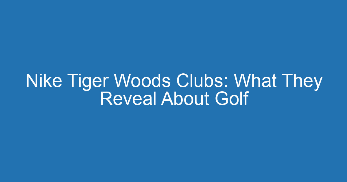 Nike Tiger Woods Clubs: What They Reveal About Golf 2 Aitm Title 20702 1789247235