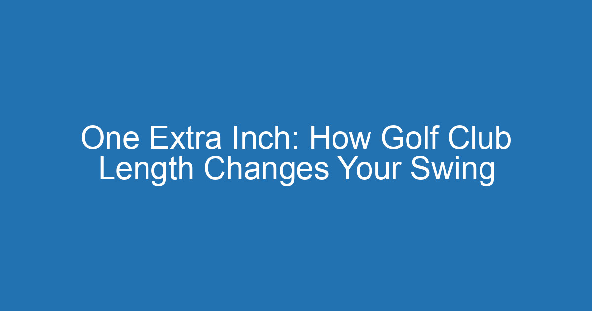 One Extra Inch: How Golf Club Length Changes Your Swing 2 Aitm Title 20725 1789420192