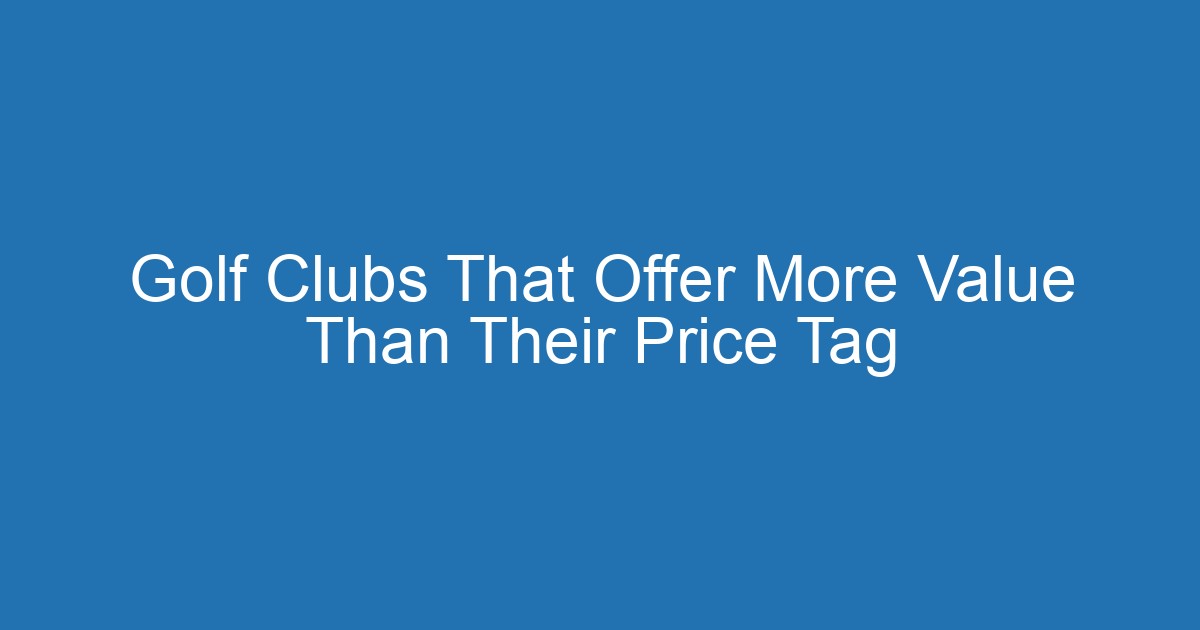 Golf Clubs That Offer More Value Than Their Price Tag 2 Aitm Title 20745 1789593064