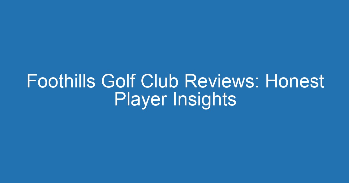 Foothills Golf Club Reviews: Honest Player Insights 2 Aitm Title 20756 1789679210