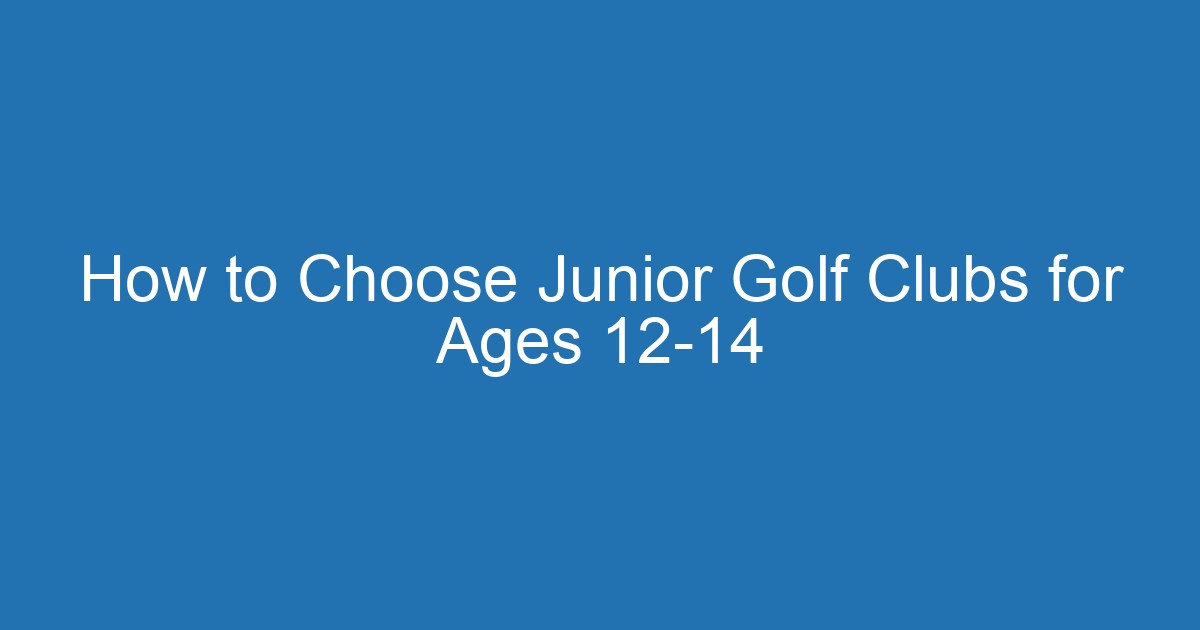 How To Choose Junior Golf Clubs For Ages 12-14 2 Aitm Title 20808 1790197874