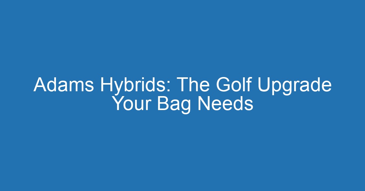 Adams Hybrids: The Golf Upgrade Your Bag Needs 2 Aitm Title 20880 1790802341